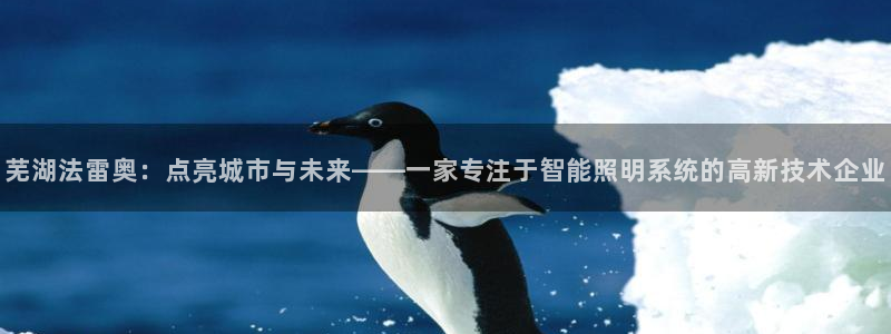 芜湖法雷奥：点亮城市与未来——一家专注于智能照明系统的高新技术企业